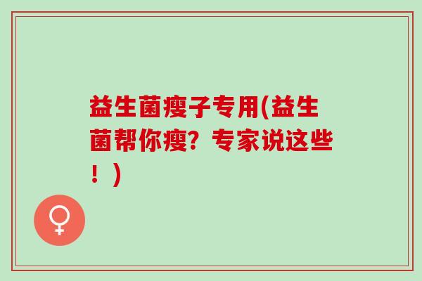 益生菌瘦子专用(益生菌帮你瘦？专家说这些！)