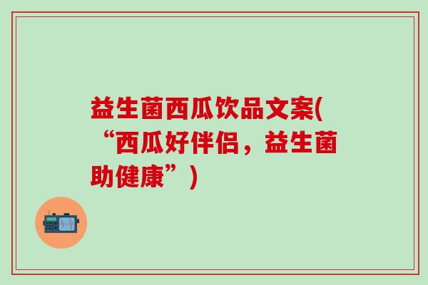 益生菌西瓜饮品文案(“西瓜好伴侣，益生菌助健康”)