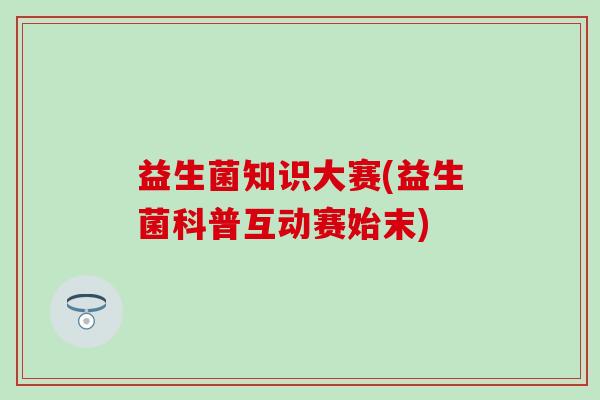 益生菌知识大赛(益生菌科普互动赛始末)
