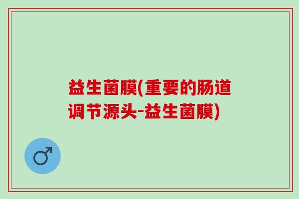 益生菌膜(重要的肠道调节源头-益生菌膜)