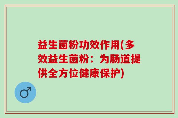 益生菌粉功效作用(多效益生菌粉：为肠道提供全方位健康保护)