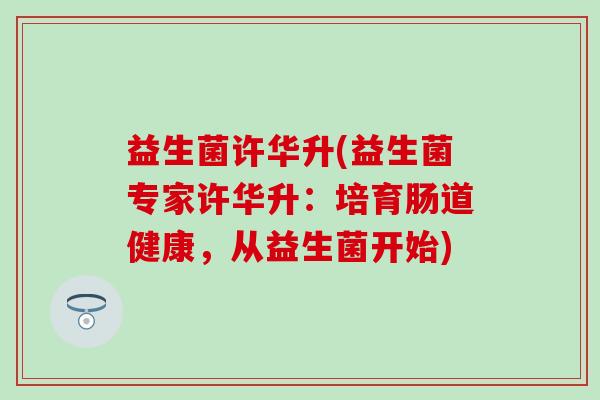 益生菌许华升(益生菌专家许华升：培育肠道健康，从益生菌开始)