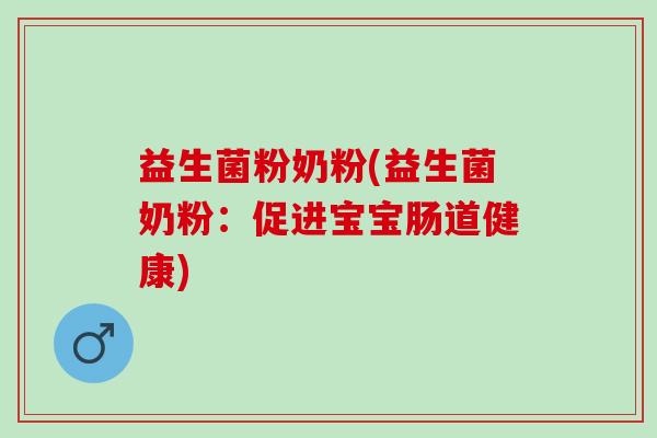 益生菌粉奶粉(益生菌奶粉：促进宝宝肠道健康)