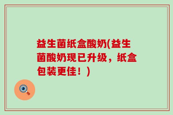 益生菌纸盒酸奶(益生菌酸奶现已升级，纸盒包装更佳！)