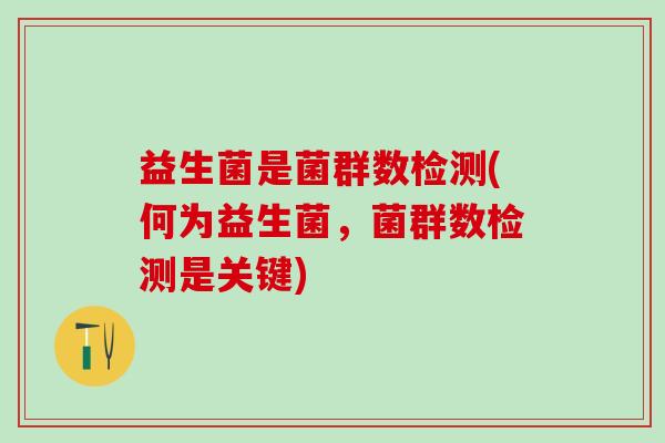 益生菌是菌群数检测(何为益生菌，菌群数检测是关键)