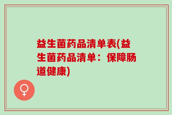 益生菌药品清单表(益生菌药品清单：保障肠道健康)