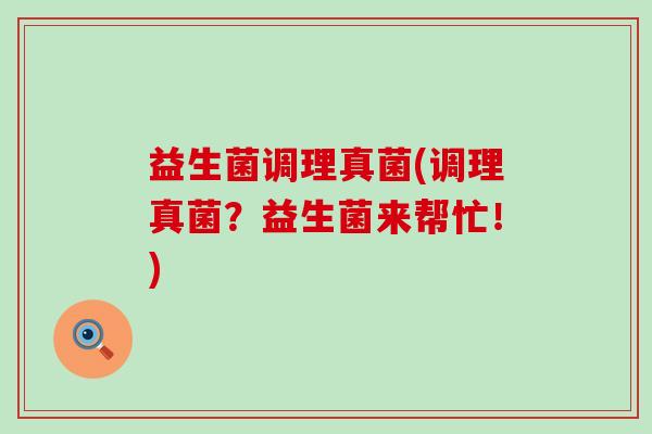 益生菌调理真菌(调理真菌？益生菌来帮忙！)
