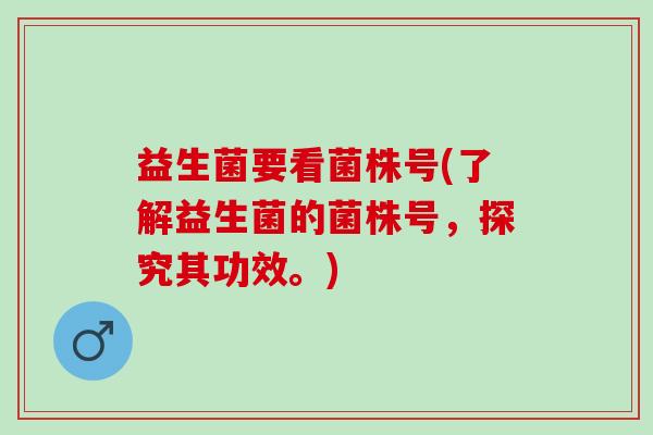 益生菌要看菌株号(了解益生菌的菌株号，探究其功效。)
