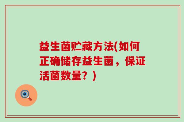 益生菌贮藏方法(如何正确储存益生菌，保证活菌数量？)