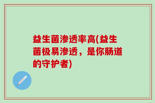 益生菌渗透率高(益生菌极易渗透，是你肠道的守护者)