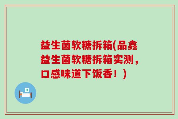 益生菌软糖拆箱(品鑫益生菌软糖拆箱实测，口感味道下饭香！)