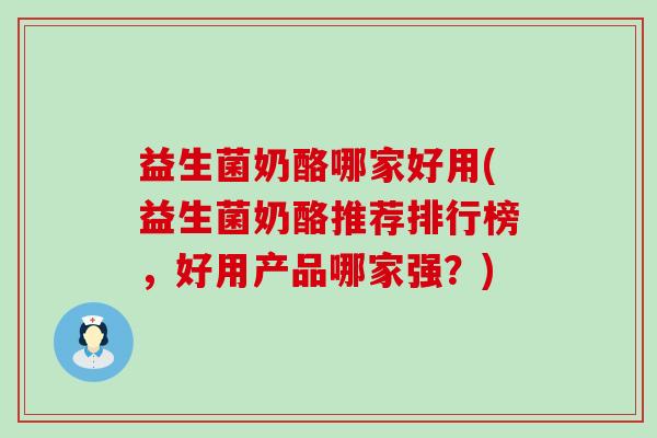 益生菌奶酪哪家好用(益生菌奶酪推荐排行榜，好用产品哪家强？)