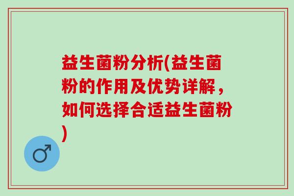 益生菌粉分析(益生菌粉的作用及优势详解，如何选择合适益生菌粉)
