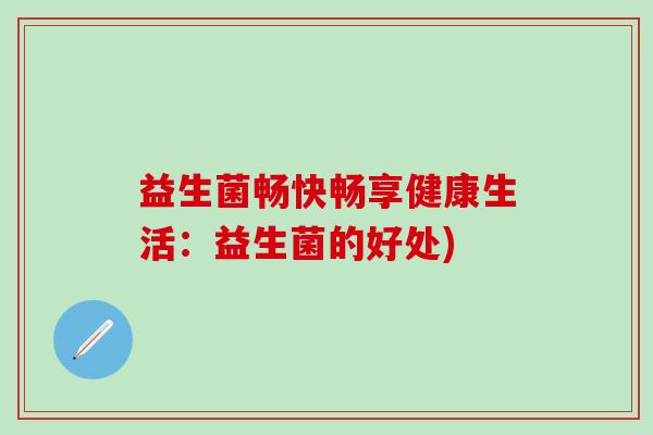 益生菌畅快畅享健康生活：益生菌的好处)