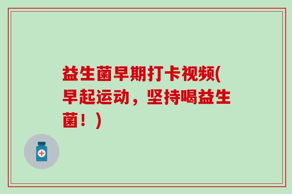 益生菌早期打卡视频(早起运动,坚持喝益生菌!) 益生菌早期打卡视频(早起运动,坚持喝益生菌!)