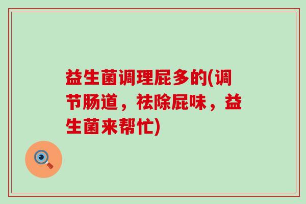 益生菌调理屁多的(调节肠道,祛除屁味,益生菌来帮忙) 益生菌调理屁多的(调节肠道,祛除屁味,益生菌来帮忙)
