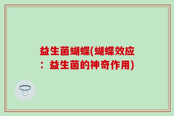 益生菌蝴蝶(蝴蝶效应：益生菌的神奇作用)