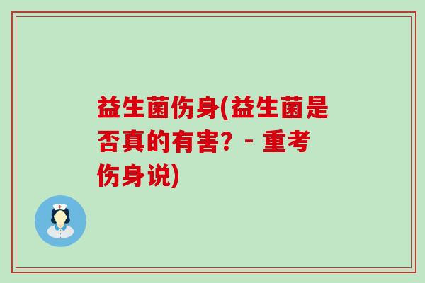 益生菌伤身(益生菌是否真的有害？- 重考伤身说)