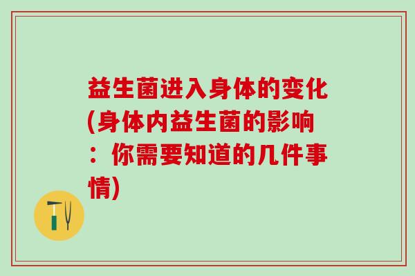 益生菌进入身体的变化(身体内益生菌的影响：你需要知道的几件事情)