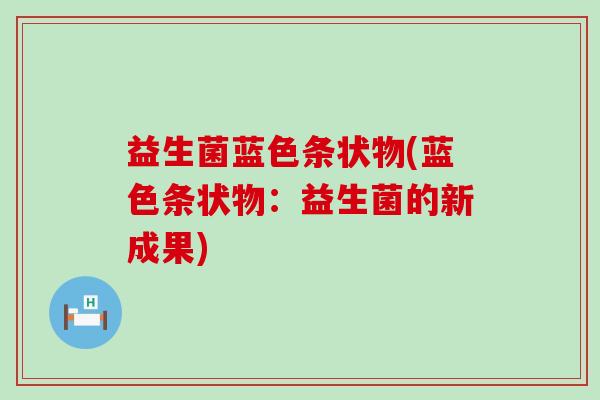 益生菌蓝色条状物(蓝色条状物：益生菌的新成果)