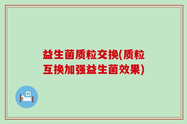 益生菌质粒交换(质粒互换加强益生菌效果)