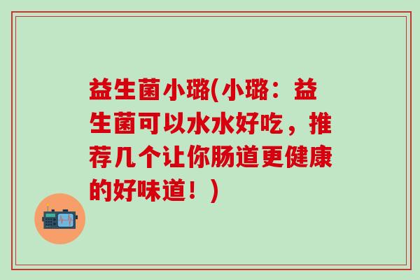益生菌小璐(小璐：益生菌可以水水好吃，推荐几个让你肠道更健康的好味道！)