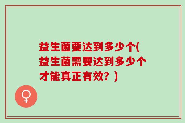 益生菌要达到多少个(益生菌需要达到多少个才能真正有效？)