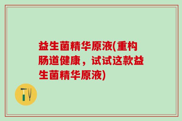 益生菌精华原液(重构肠道健康，试试这款益生菌精华原液)