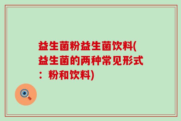 益生菌粉益生菌饮料(益生菌的两种常见形式：粉和饮料)