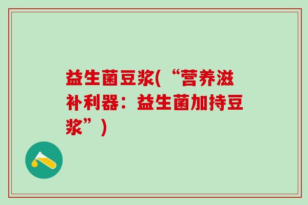 益生菌豆浆(“营养滋补利器：益生菌加持豆浆”)