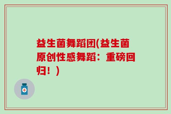 益生菌舞蹈团(益生菌原创性感舞蹈：重磅回归！)