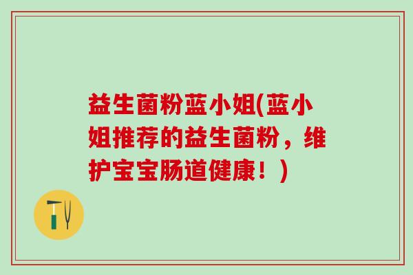 益生菌粉蓝小姐(蓝小姐推荐的益生菌粉，维护宝宝肠道健康！)