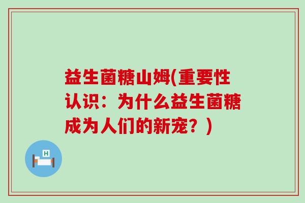 益生菌糖山姆(重要性认识：为什么益生菌糖成为人们的新宠？)