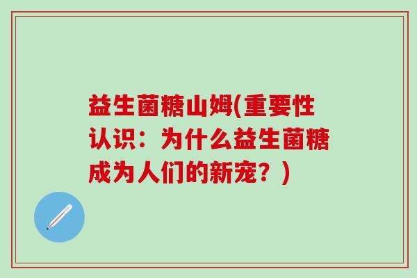 益生菌糖山姆(重要性认识：为什么益生菌糖成为人们的新宠？)