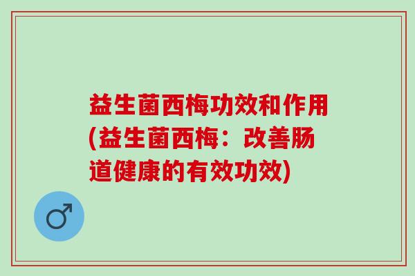益生菌西梅功效和作用(益生菌西梅：改善肠道健康的有效功效)