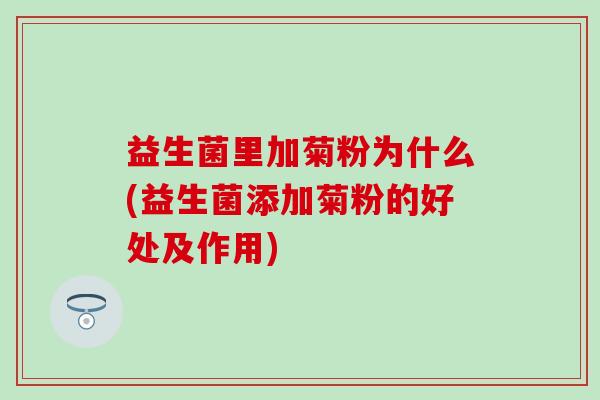 益生菌里加菊粉为什么(益生菌添加菊粉的好处及作用)