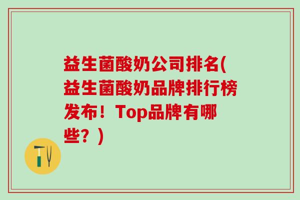 益生菌酸奶公司排名(益生菌酸奶品牌排行榜发布！Top品牌有哪些？)