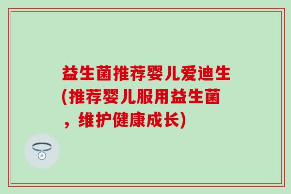 益生菌推荐婴儿爱迪生(推荐婴儿服用益生菌,维护健康成长) 益生菌推荐婴儿爱迪生(推荐婴儿服用益生菌,维护健康成长)