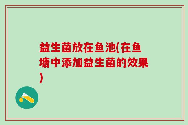 益生菌放在鱼池(在鱼塘中添加益生菌的效果)