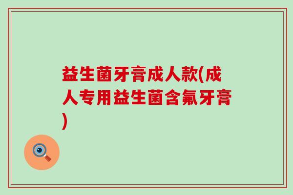 益生菌牙膏成人款(成人专用益生菌含氟牙膏)