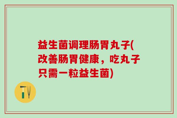 益生菌调理肠胃丸子(改善肠胃健康，吃丸子只需一粒益生菌)