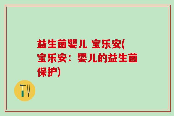 益生菌婴儿 宝乐安(宝乐安：婴儿的益生菌保护)