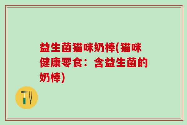 益生菌猫咪奶棒(猫咪健康零食：含益生菌的奶棒)