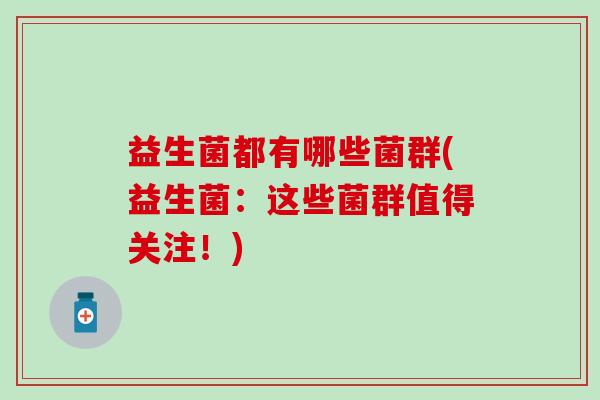 益生菌都有哪些菌群(益生菌：这些菌群值得关注！)