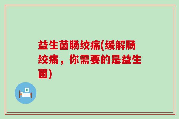 益生菌肠绞痛(缓解肠绞痛，你需要的是益生菌)