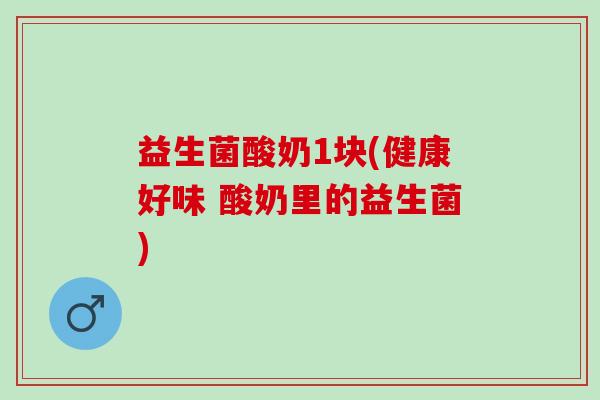 益生菌酸奶1块(健康好味 酸奶里的益生菌)