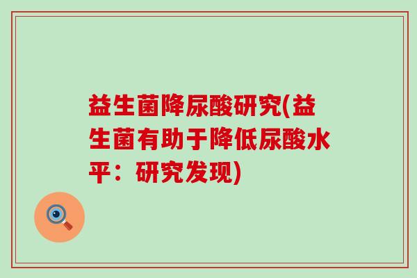 益生菌降尿酸研究(益生菌有助于降低尿酸水平：研究发现)
