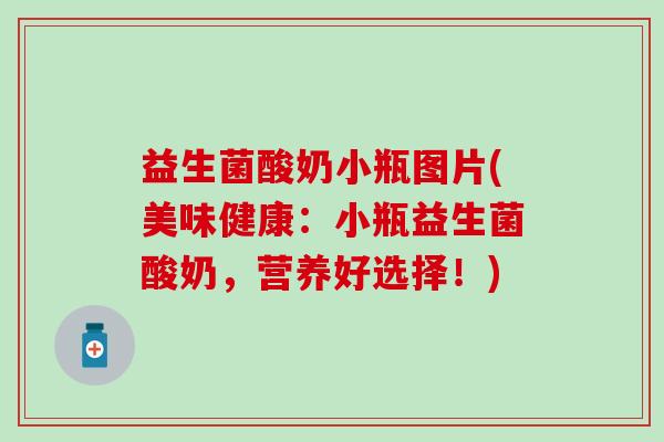 益生菌酸奶小瓶图片(美味健康：小瓶益生菌酸奶，营养好选择！)