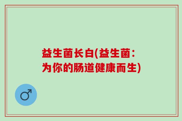 益生菌长白(益生菌：为你的肠道健康而生)