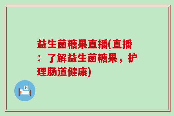 益生菌糖果直播(直播：了解益生菌糖果，护理肠道健康)
